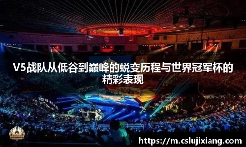 V5战队从低谷到巅峰的蜕变历程与世界冠军杯的精彩表现
