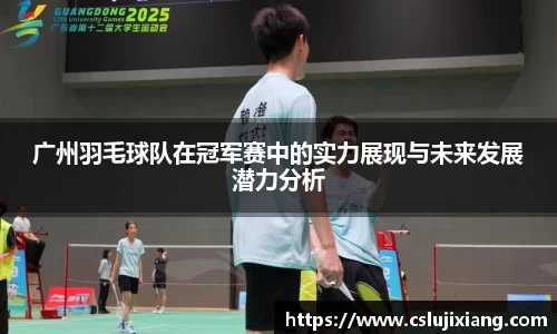 广州羽毛球队在冠军赛中的实力展现与未来发展潜力分析