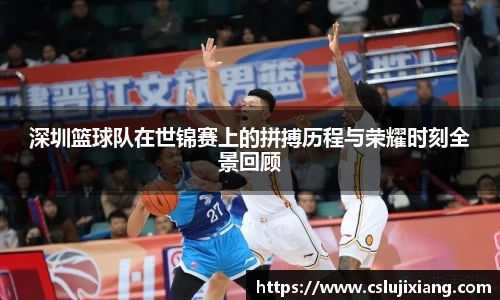 深圳篮球队在世锦赛上的拼搏历程与荣耀时刻全景回顾
