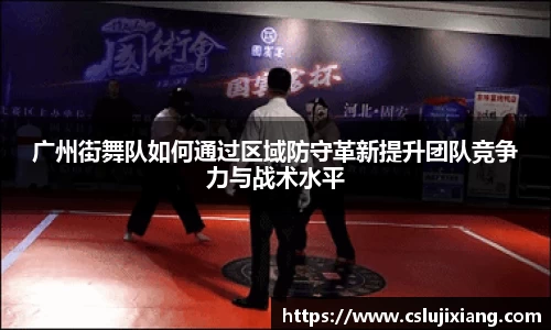 广州街舞队如何通过区域防守革新提升团队竞争力与战术水平