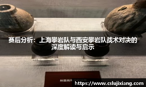 赛后分析：上海攀岩队与西安攀岩队战术对决的深度解读与启示